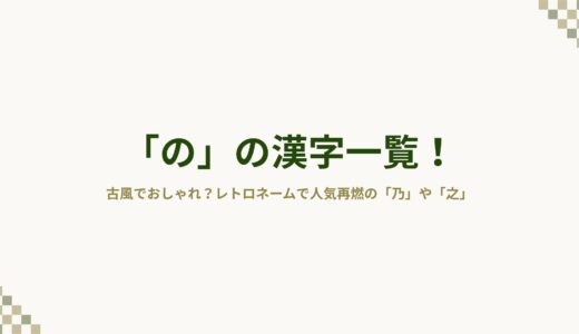 「の」の漢字一覧！古風でおしゃれ？レトロネームで人気再燃の「乃」や「之」