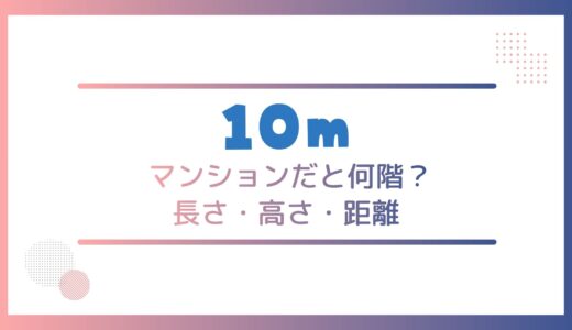 10mメートルってどのくらい？マンションだと何階？長さ・高さ・距離を身近なもので表すと？