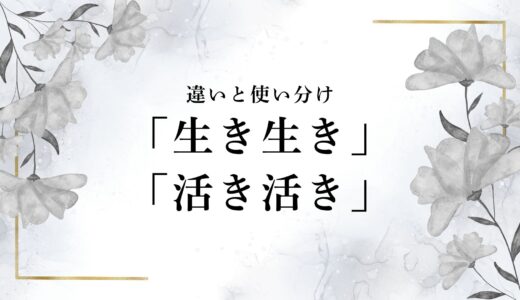 「生き生き」と「活き活き」の意味の違いは？使い分けや例文まで詳しく解説！