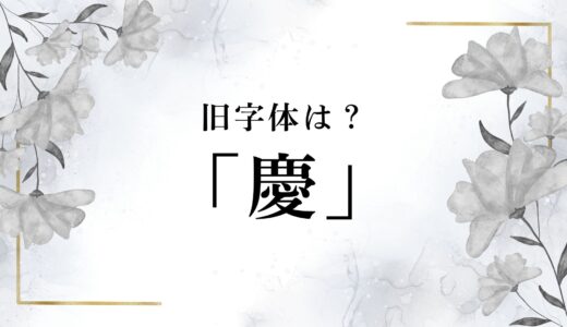 「慶」の旧字体とは？異体字も含めてくわしく解説！