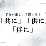 「共に」「供に」「伴に」の使い分けと意味の違いは？例文も合わせて詳しく解説！