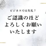 「ご認識のほどよろしくお願いいたします」はビジネスや目上（上司）相手に失礼？適切な敬語や言い換え
