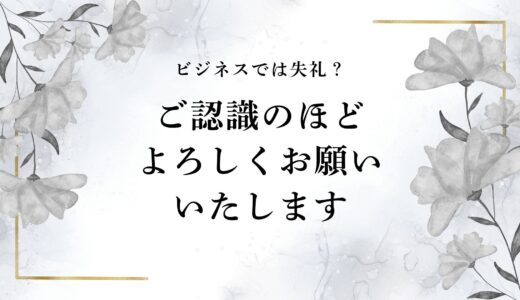 「ご認識のほどよろしくお願いいたします」はビジネスや目上（上司）相手に失礼？適切な敬語や言い換え