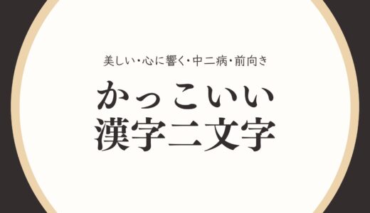 二文字のかっこいい漢字！美しい・心に響く・中二病・前向きな二字熟語一覧