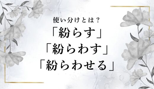 「紛らす」「紛らわす」「紛らわせる」の違いとは？使い分けや正しい使い方まとめ