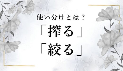 「搾る」と「絞る」の意味の違いとは？正しいと例文を徹底解説！