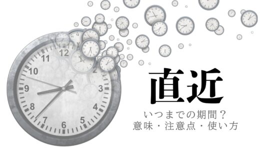 「直近」とはいつまでの期間？意味・ビジネスでの使い方・注意点をわかりやすく解説！