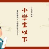 「小学生以下」とは？未就学児・小学生は入る？小学生未満との違い！