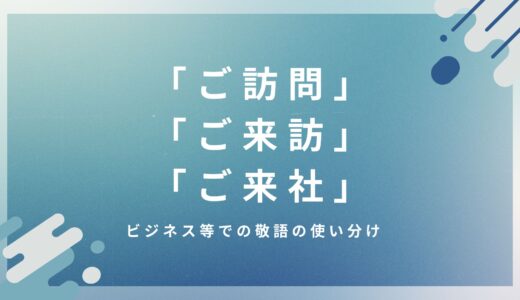 「ご訪問」「ご来訪」「ご来社」違いは？ビジネス等での敬語の使い分けを例文で解説