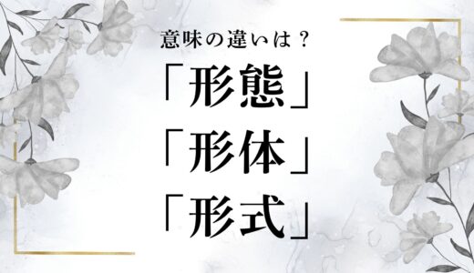 「形態」と「形体」「形式」の違いは？意味や例文をわかりやすく解説！