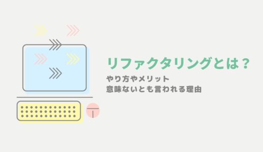 リファクタリングとは？やり方やメリット、意味ないとも言われる理由