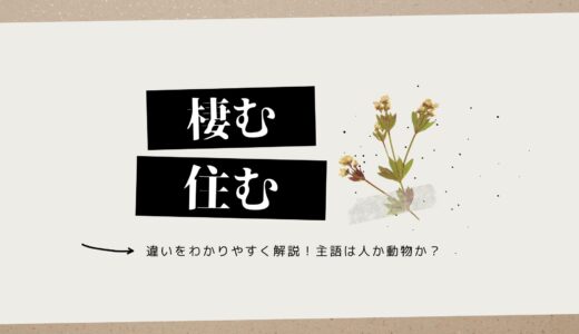 「棲む」と「住む」の違いをわかりやすく解説｜使い分けの基本は主語が人か動物か？