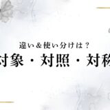 「対象・対照・対称」の違いと使い分け！｜同音異義語「たいしょう」を例文付きで
