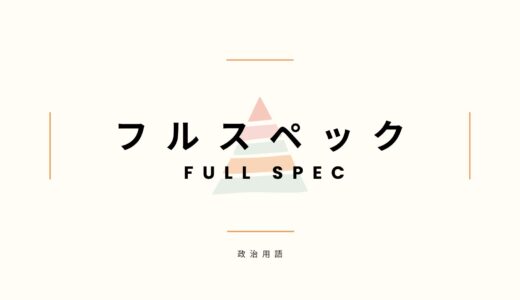 政治用語「フルスペック」とは？意味・使われる場面・具体例を解説
