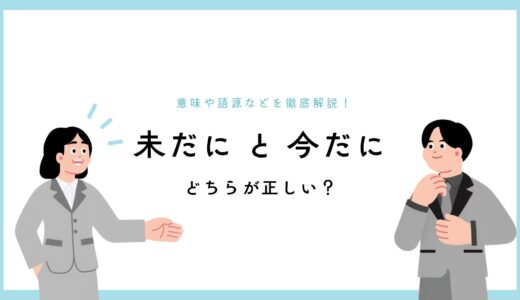 「未だに」と「今だに」、どちらが正しい？意味や語源などを徹底解説！