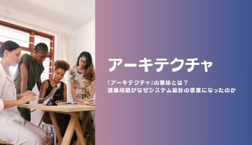 ITエンジニアが毎日使う「アーキテクチャ」の意味とは？建築用語がなぜシステム設計の言葉になったのか