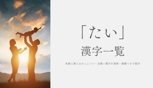 「たい」の漢字一覧！名前に使えるかっこいい・力強い漢字を意味・画数つきで紹介