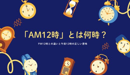 AM12時とは何時？PM12時との違いと午前12時の正しい意味