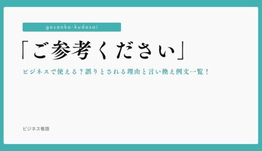「ご参考ください」はビジネスで使える？誤りとされる理由と言い換え例文一覧！